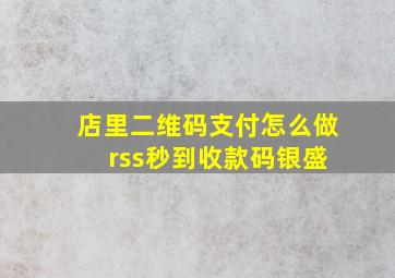 店里二维码支付怎么做 rss秒到收款码银盛